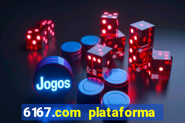 6167.com plataforma de jogos